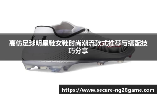 高仿足球明星鞋女鞋时尚潮流款式推荐与搭配技巧分享