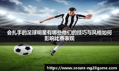 会扎手的足球明星有哪些他们的技巧与风格如何影响比赛表现
